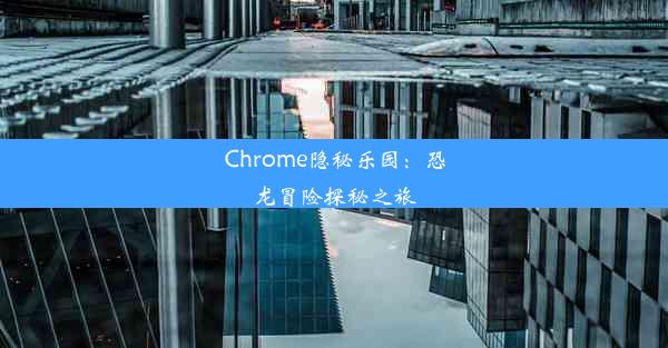 Chrome隐秘乐园：恐龙冒险探秘之旅