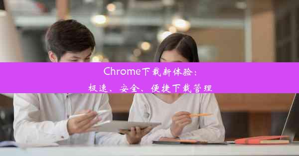 Chrome下载新体验：极速、安全、便捷下载管理