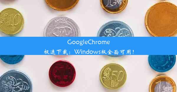 GoogleChrome极速下载：Windows版全面可用！