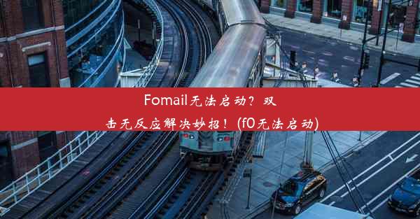 Fomail无法启动？双击无反应解决妙招！(f0无法启动)