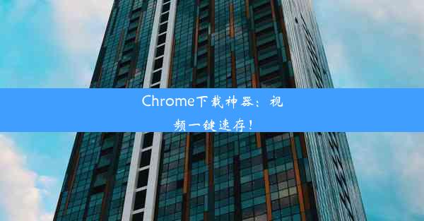 Chrome下载神器：视频一键速存！