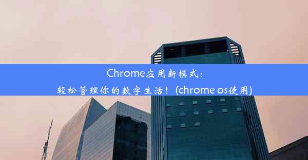 Chrome应用新模式：轻松管理你的数字生活！(chrome os使用)