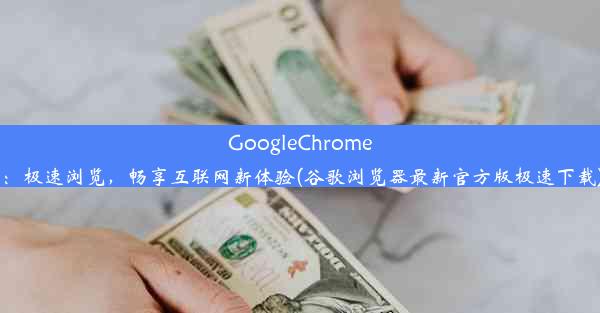 GoogleChrome：极速浏览，畅享互联网新体验(谷歌浏览器最新官方版极速下载)