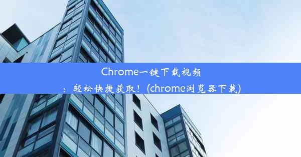 Chrome一键下载视频：轻松快捷获取！(chrome浏览器下载)