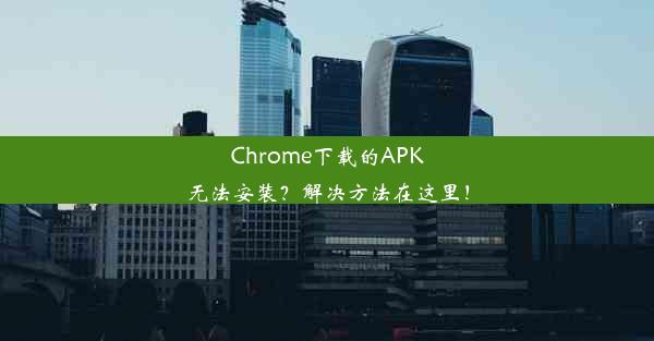 Chrome下载的APK无法安装？解决方法在这里！