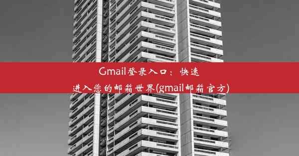 Gmail登录入口：快速进入您的邮箱世界(gmail邮箱官方)