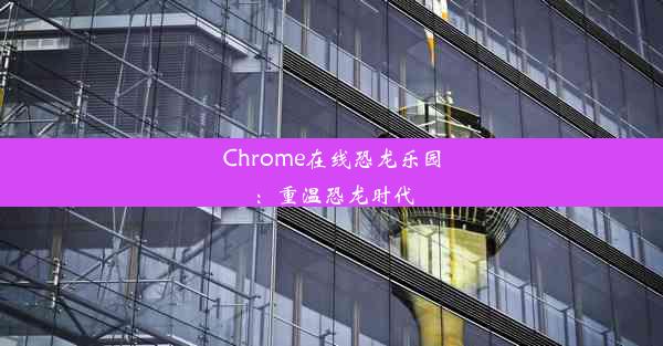 Chrome在线恐龙乐园：重温恐龙时代