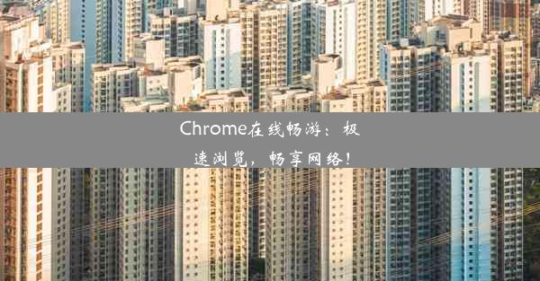 Chrome在线畅游：极速浏览，畅享网络！