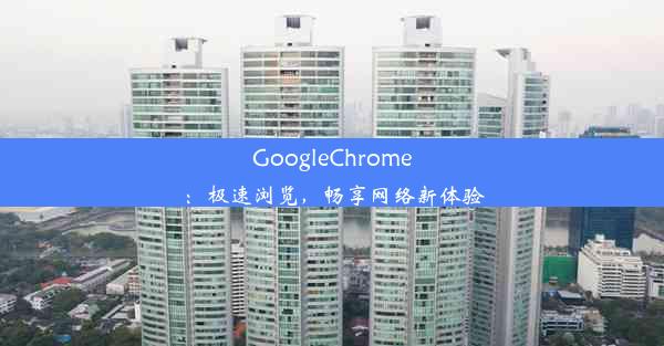 GoogleChrome：极速浏览，畅享网络新体验