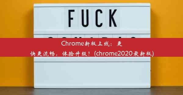 Chrome新版上线：更快更流畅，体验升级！(chrome2020最新版)