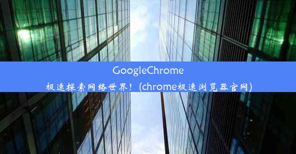 GoogleChrome极速探索网络世界！(chrome极速浏览器官网)