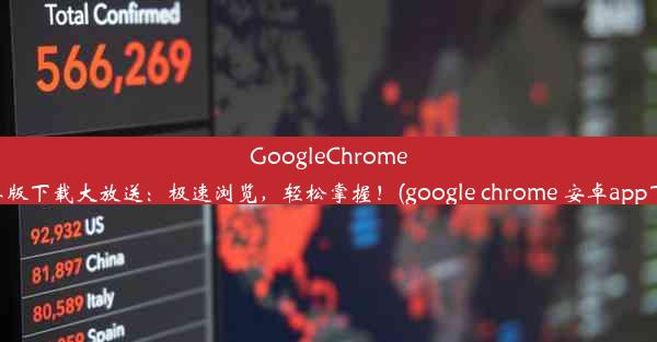 GoogleChrome安卓版下载大放送：极速浏览，轻松掌握！(google chrome 安卓app下载)