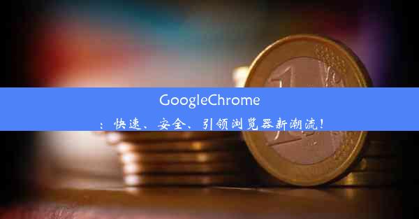 GoogleChrome：快速、安全、引领浏览器新潮流！