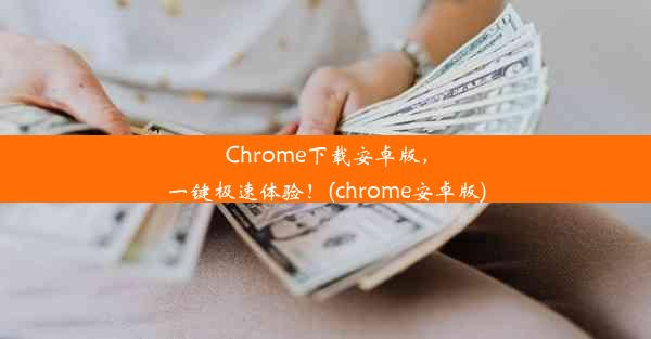 Chrome下载安卓版，一键极速体验！(chrome安卓版)