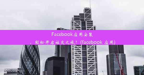 Facebook应用安装，轻松开启社交之旅！(facebook 应用)