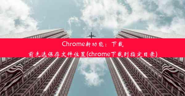 Chrome新功能：下载前先选保存文件位置(chrome下载到指定目录)