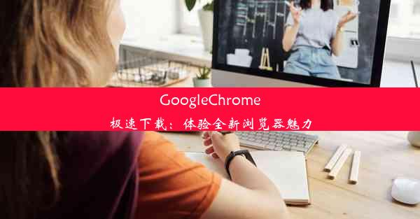 GoogleChrome极速下载：体验全新浏览器魅力