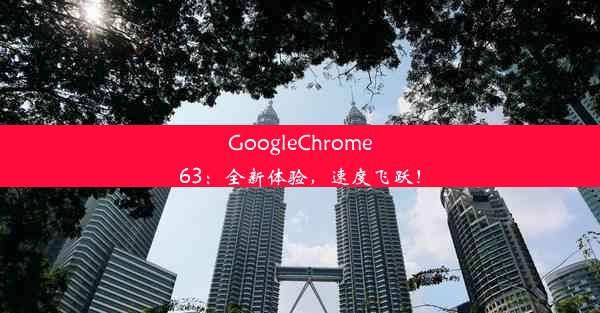 GoogleChrome63：全新体验，速度飞跃！