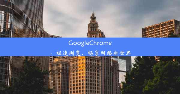 GoogleChrome：极速浏览，畅享网络新世界