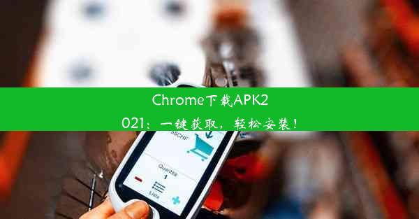 Chrome下载APK2021：一键获取，轻松安装！