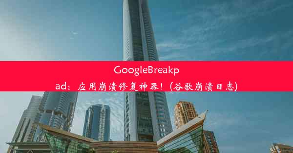 GoogleBreakpad：应用崩溃修复神器！(谷歌崩溃日志)