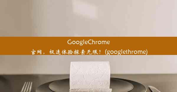 GoogleChrome官网，极速体验探索无限！(googlethrome)