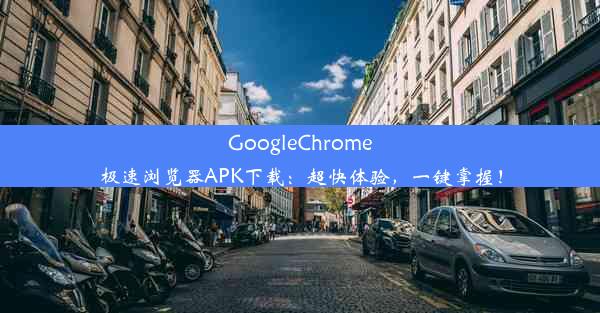 GoogleChrome极速浏览器APK下载：超快体验，一键掌握！