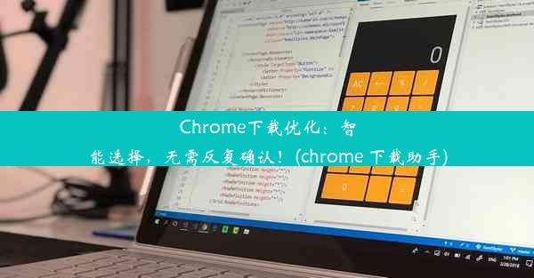 Chrome下载优化：智能选择，无需反复确认！(chrome 下载助手)