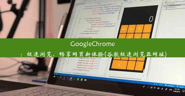 GoogleChrome：极速浏览，畅享网页新体验(谷歌极速浏览器网址)