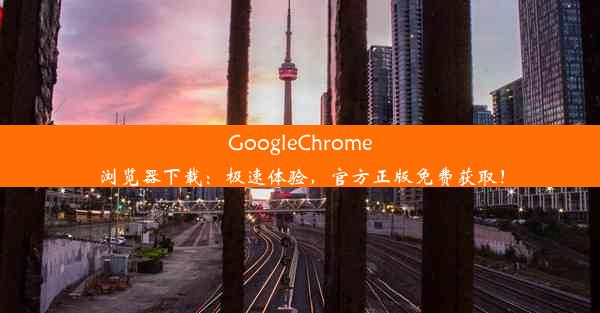 GoogleChrome浏览器下载：极速体验，官方正版免费获取！