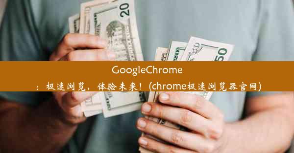 GoogleChrome：极速浏览，体验未来！(chrome极速浏览器官网)