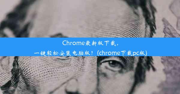 Chrome最新版下载，一键轻松安装电脑版！(chrome下载pc版)