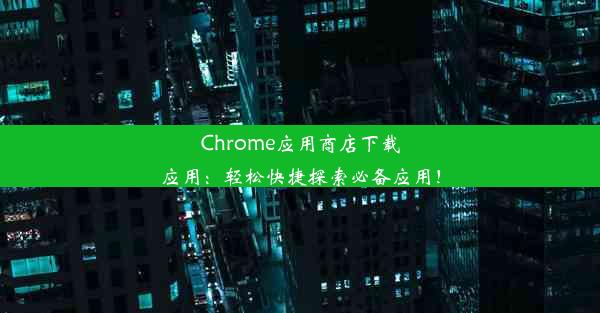 Chrome应用商店下载应用：轻松快捷探索必备应用！