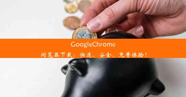 GoogleChrome浏览器下载：快速、安全、免费体验！