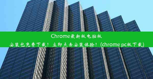 Chrome最新版电脑版安装包免费下载！立即点击安装体验！(chrome pc版下载)