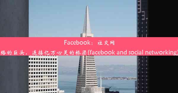 Facebook：社交网络的巨头，连接亿万心灵的桥梁(facebook and social networking)