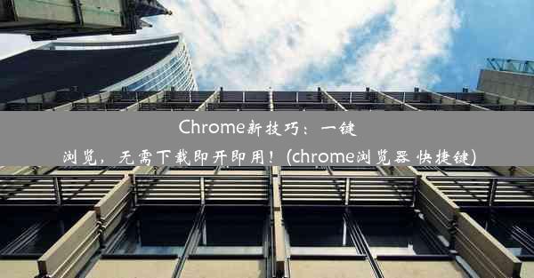 Chrome新技巧：一键浏览，无需下载即开即用！(chrome浏览器 快捷键)