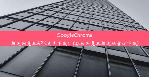 GoogleChrome极速浏览器APK免费下载！(谷歌浏览器极速版官方下载)