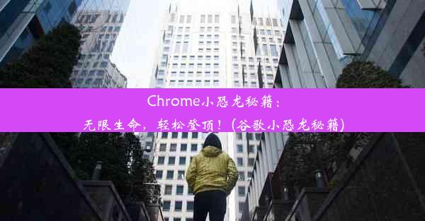 Chrome小恐龙秘籍：无限生命，轻松登顶！(谷歌小恐龙秘籍)