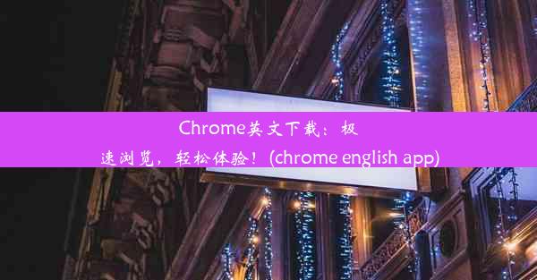 Chrome英文下载：极速浏览，轻松体验！(chrome english app)