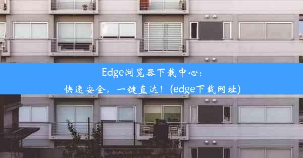 Edge浏览器下载中心：快速安全，一键直达！(edge下载网址)