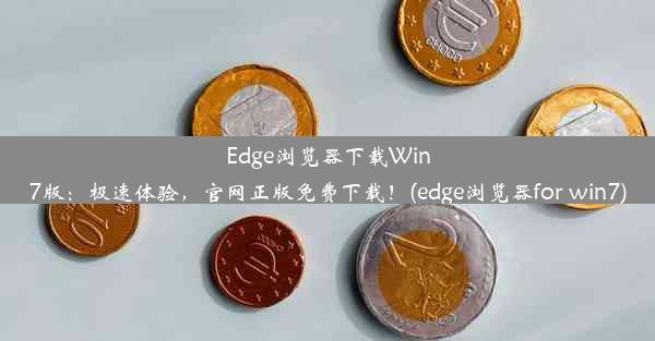 Edge浏览器下载Win7版：极速体验，官网正版免费下载！(edge浏览器for win7)