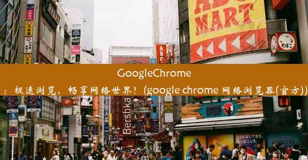 GoogleChrome：极速浏览，畅享网络世界！(google chrome 网络浏览器(官方))