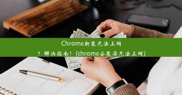 Chrome新装无法上网？解决指南！(chrome安装后无法上网)