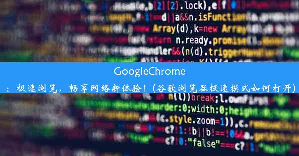 GoogleChrome：极速浏览，畅享网络新体验！(谷歌浏览器极速模式如何打开)