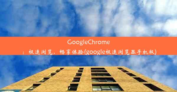 GoogleChrome：极速浏览，畅享体验(google极速浏览器手机版)