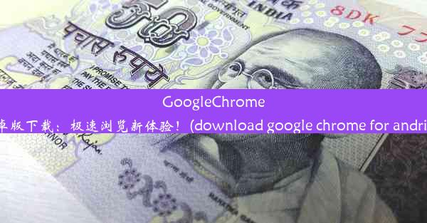 GoogleChrome安卓版下载：极速浏览新体验！(download google chrome for andrio