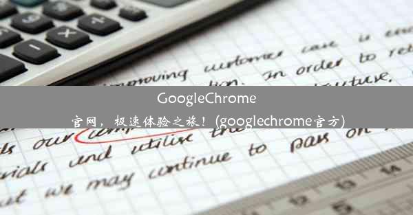 GoogleChrome官网，极速体验之旅！(googlechrome官方)