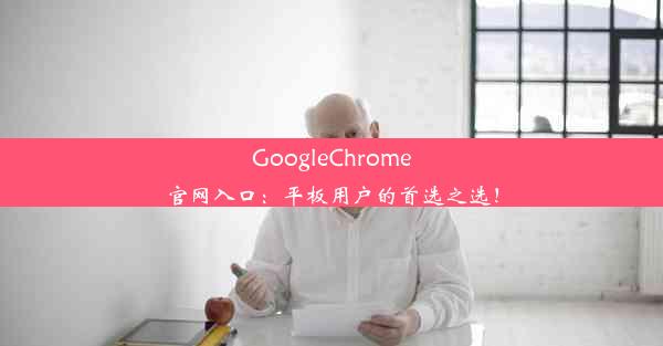 GoogleChrome官网入口：平板用户的首选之选！