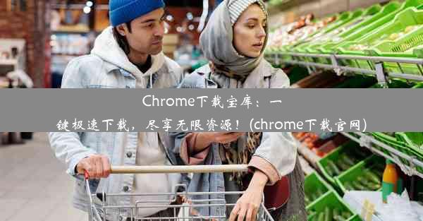 Chrome下载宝库：一键极速下载，尽享无限资源！(chrome下载官网)